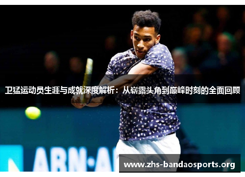 卫猛运动员生涯与成就深度解析:从崭露头角到巅峰时刻的全面回顾 卫猛运动员生涯与成就深度解析:从崭露头角到巅峰时刻的全面回顾