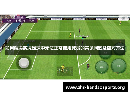 如何解决实况足球中无法正常使用球员的常见问题及应对方法 如何解决实况足球中无法正常使用球员的常见问题及应对方法