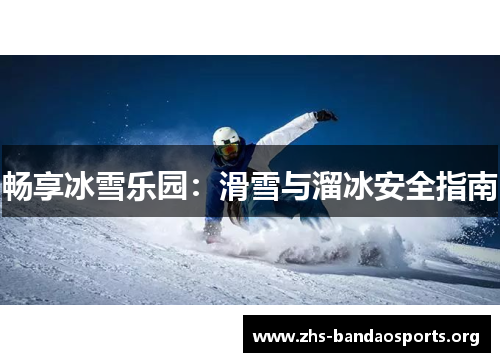 畅享冰雪乐园:滑雪与溜冰安全指南 畅享冰雪乐园:滑雪与溜冰安全指南
