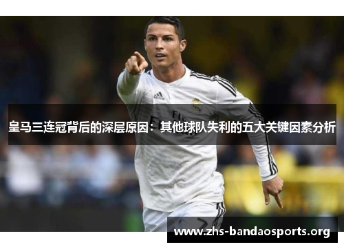 皇马三连冠背后的深层原因:其他球队失利的五大关键因素分析 皇马三连冠背后的深层原因:其他球队失利的五大关键因素分析