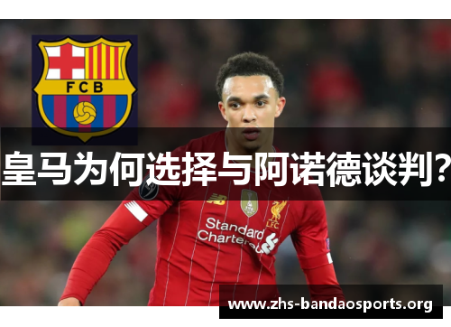 皇马为何选择与阿诺德谈判? 皇马为何选择与阿诺德谈判?