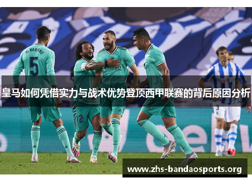 皇马如何凭借实力与战术优势登顶西甲联赛的背后原因分析 皇马如何凭借实力与战术优势登顶西甲联赛的背后原因分析
