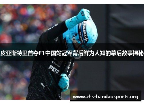 皮亚斯特里首夺F1中国站冠军背后鲜为人知的幕后故事揭秘 皮亚斯特里首夺F1中国站冠军背后鲜为人知的幕后故事揭秘