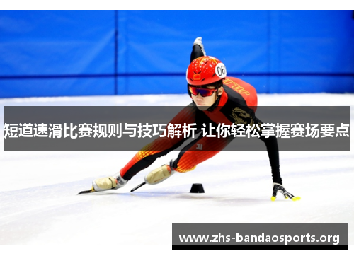 短道速滑比赛规则与技巧解析 让你轻松掌握赛场要点 短道速滑比赛规则与技巧解析 让你轻松掌握赛场要点