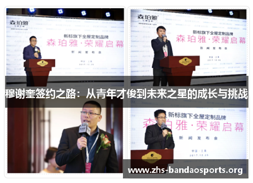 穆谢奎签约之路:从青年才俊到未来之星的成长与挑战 穆谢奎签约之路:从青年才俊到未来之星的成长与挑战