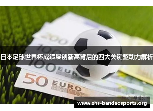 日本足球世界杯成绩屡创新高背后的四大关键驱动力解析 日本足球世界杯成绩屡创新高背后的四大关键驱动力解析