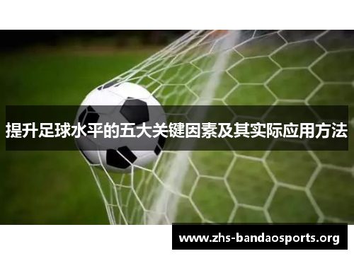提升足球水平的五大关键因素及其实际应用方法 提升足球水平的五大关键因素及其实际应用方法