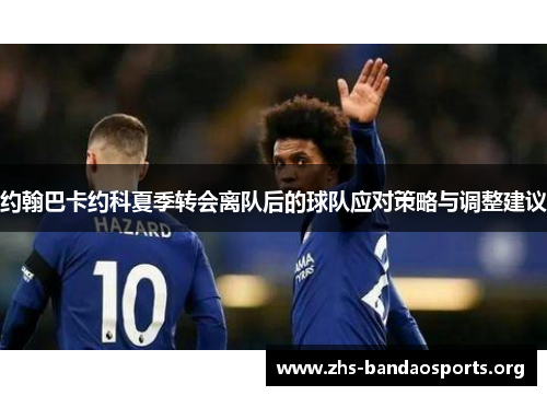 约翰巴卡约科夏季转会离队后的球队应对策略与调整建议 约翰巴卡约科夏季转会离队后的球队应对策略与调整建议