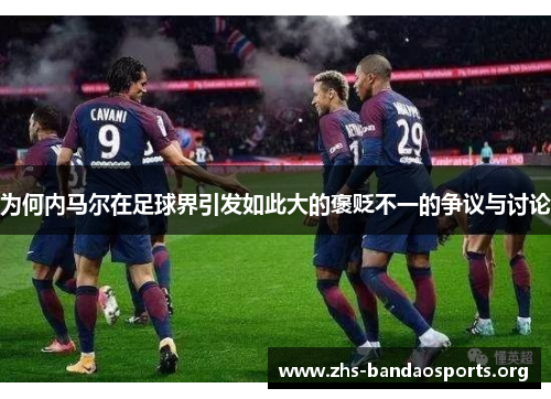 为何内马尔在足球界引发如此大的褒贬不一的争议与讨论