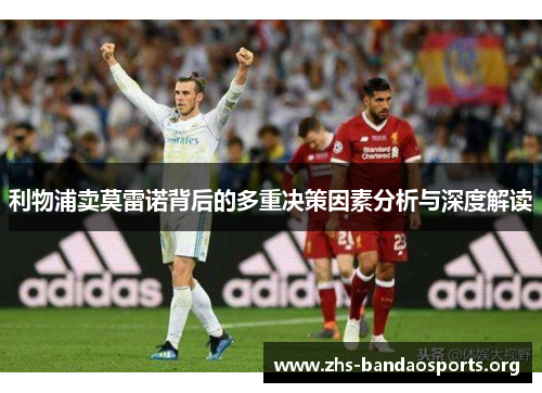 利物浦卖莫雷诺背后的多重决策因素分析与深度解读 利物浦卖莫雷诺背后的多重决策因素分析与深度解读