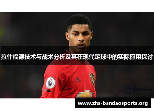 拉什福德技术与战术分析及其在现代足球中的实际应用探讨 拉什福德技术与战术分析及其在现代足球中的实际应用探讨