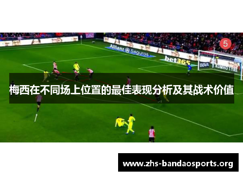 梅西在不同场上位置的最佳表现分析及其战术价值 梅西在不同场上位置的最佳表现分析及其战术价值