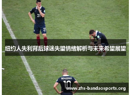 纽约人失利背后球迷失望情绪解析与未来希望展望 纽约人失利背后球迷失望情绪解析与未来希望展望