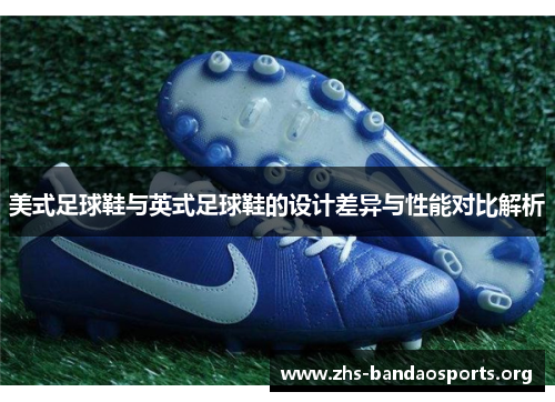 美式足球鞋与英式足球鞋的设计差异与性能对比解析 美式足球鞋与英式足球鞋的设计差异与性能对比解析