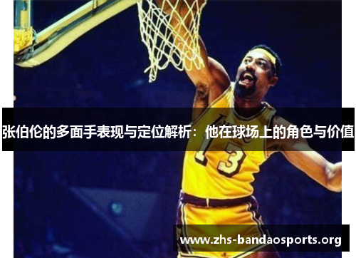 张伯伦的多面手表现与定位解析:他在球场上的角色与价值 张伯伦的多面手表现与定位解析:他在球场上的角色与价值