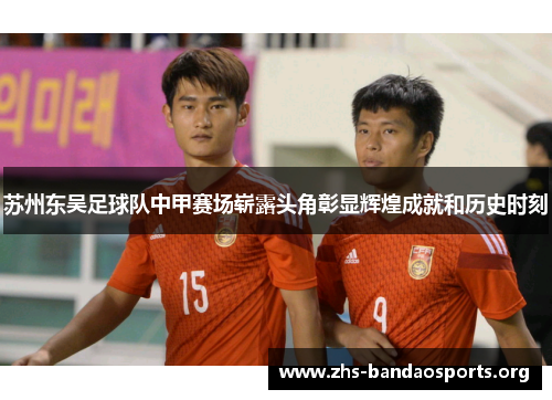 苏州东吴足球队中甲赛场崭露头角彰显辉煌成就和历史时刻