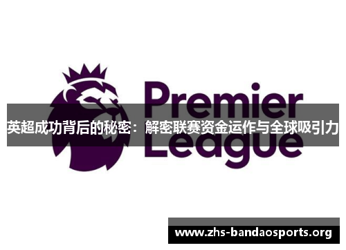 英超成功背后的秘密:解密联赛资金运作与全球吸引力 英超成功背后的秘密:解密联赛资金运作与全球吸引力
