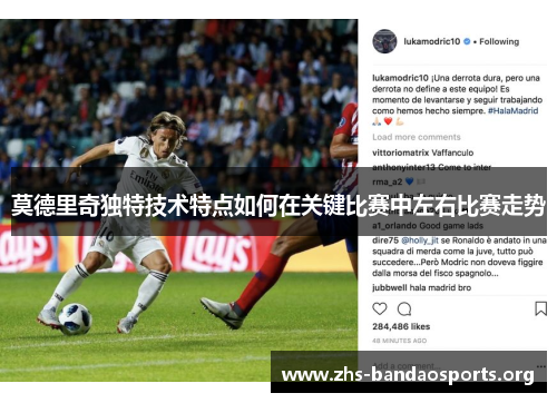 莫德里奇独特技术特点如何在关键比赛中左右比赛走势 莫德里奇独特技术特点如何在关键比赛中左右比赛走势
