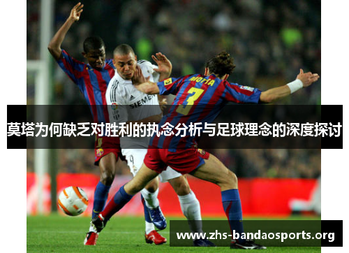 莫塔为何缺乏对胜利的执念分析与足球理念的深度探讨 莫塔为何缺乏对胜利的执念分析与足球理念的深度探讨