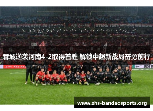 蓉城逆袭河南4-2取得首胜 解锁中超新战局奋勇前行 蓉城逆袭河南4-2取得首胜 解锁中超新战局奋勇前行