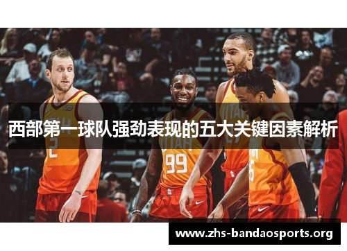 西部第一球队强劲表现的五大关键因素解析 西部第一球队强劲表现的五大关键因素解析