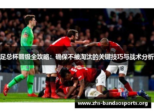 足总杯晋级全攻略:确保不被淘汰的关键技巧与战术分析 足总杯晋级全攻略:确保不被淘汰的关键技巧与战术分析