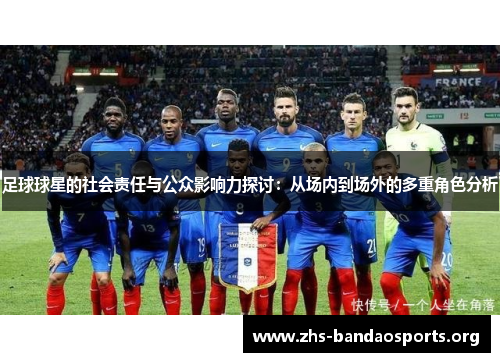 足球球星的社会责任与公众影响力探讨:从场内到场外的多重角色分析 足球球星的社会责任与公众影响力探讨:从场内到场外的多重角色分析