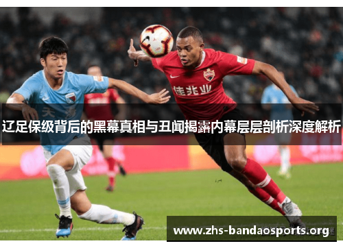 辽足保级背后的黑幕真相与丑闻揭露内幕层层剖析深度解析 辽足保级背后的黑幕真相与丑闻揭露内幕层层剖析深度解析