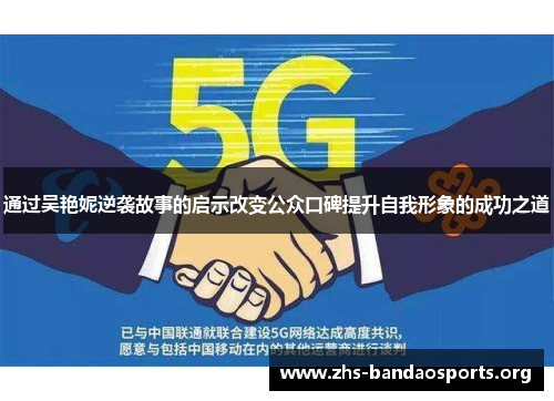 通过吴艳妮逆袭故事的启示改变公众口碑提升自我形象的成功之道 通过吴艳妮逆袭故事的启示改变公众口碑提升自我形象的成功之道