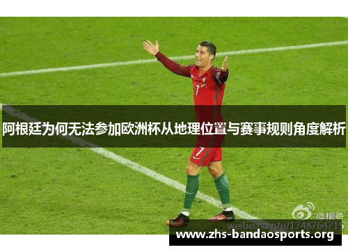 阿根廷为何无法参加欧洲杯从地理位置与赛事规则角度解析 阿根廷为何无法参加欧洲杯从地理位置与赛事规则角度解析