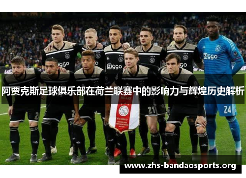 阿贾克斯足球俱乐部在荷兰联赛中的影响力与辉煌历史解析 阿贾克斯足球俱乐部在荷兰联赛中的影响力与辉煌历史解析