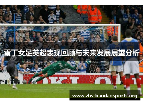 雷丁女足英超表现回顾与未来发展展望分析 雷丁女足英超表现回顾与未来发展展望分析