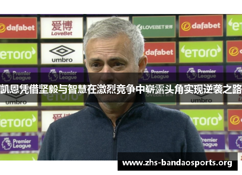 凯恩凭借坚毅与智慧在激烈竞争中崭露头角实现逆袭之路 凯恩凭借坚毅与智慧在激烈竞争中崭露头角实现逆袭之路