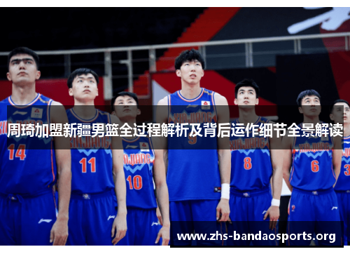 周琦加盟新疆男篮全过程解析及背后运作细节全景解读 周琦加盟新疆男篮全过程解析及背后运作细节全景解读