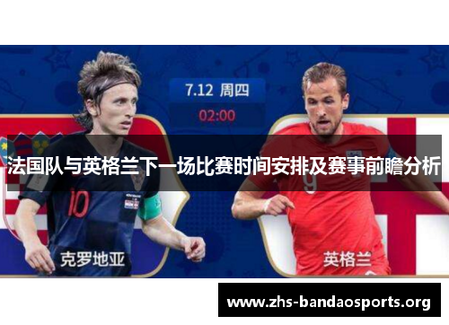 法国队与英格兰下一场比赛时间安排及赛事前瞻分析 法国队与英格兰下一场比赛时间安排及赛事前瞻分析