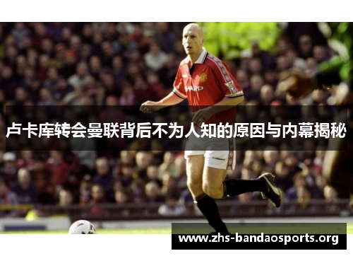 卢卡库转会曼联背后不为人知的原因与内幕揭秘 卢卡库转会曼联背后不为人知的原因与内幕揭秘