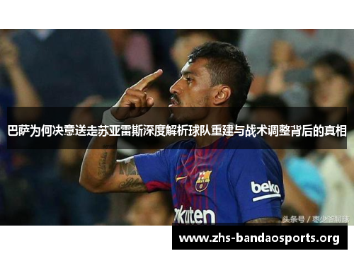巴萨为何决意送走苏亚雷斯深度解析球队重建与战术调整背后的真相 巴萨为何决意送走苏亚雷斯深度解析球队重建与战术调整背后的真相