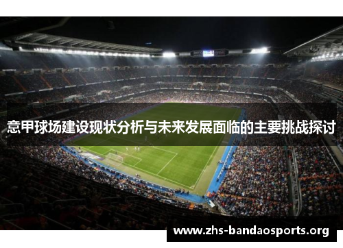 意甲球场建设现状分析与未来发展面临的主要挑战探讨 意甲球场建设现状分析与未来发展面临的主要挑战探讨
