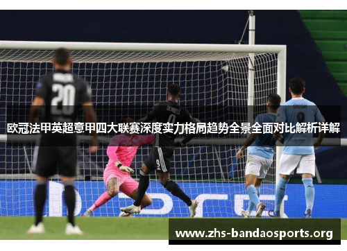 欧冠法甲英超意甲四大联赛深度实力格局趋势全景全面对比解析详解 欧冠法甲英超意甲四大联赛深度实力格局趋势全景全面对比解析详解