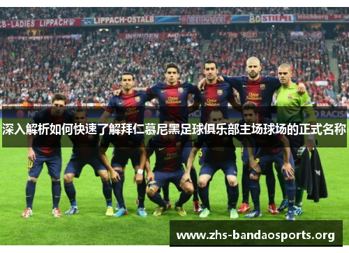 深入解析如何快速了解拜仁慕尼黑足球俱乐部主场球场的正式名称